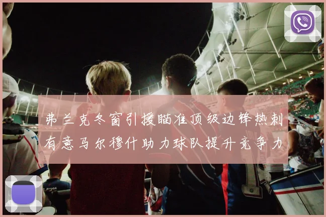 弗兰克冬窗引援瞄准顶级边锋热刺有意马尔穆什助力球队提升竞争力