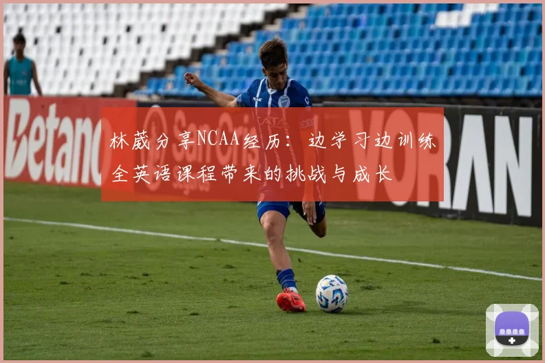 林葳分享NCAA经历：边学习边训练全英语课程带来的挑战与成长