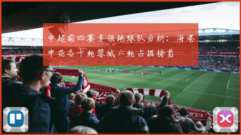 中超前四赛季领跑球队分析：海港申花各十轮蓉城六轮占据榜首