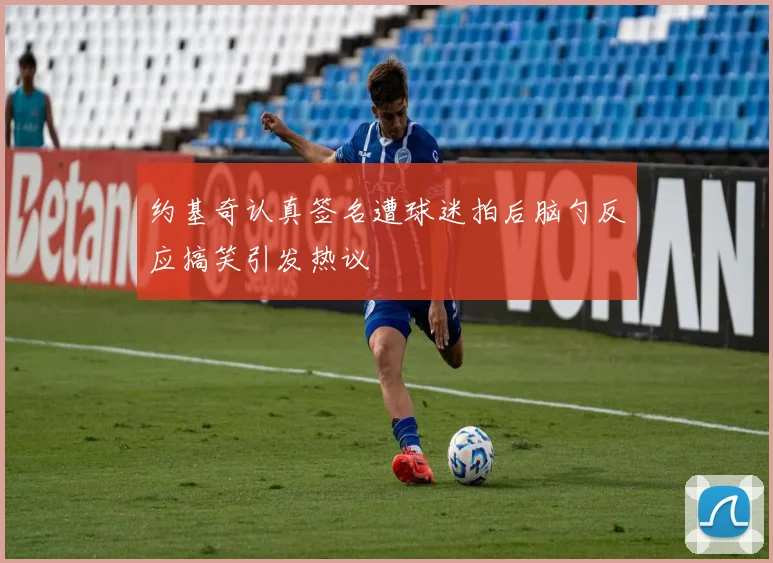 约基奇认真签名遭球迷拍后脑勺反应搞笑引发热议