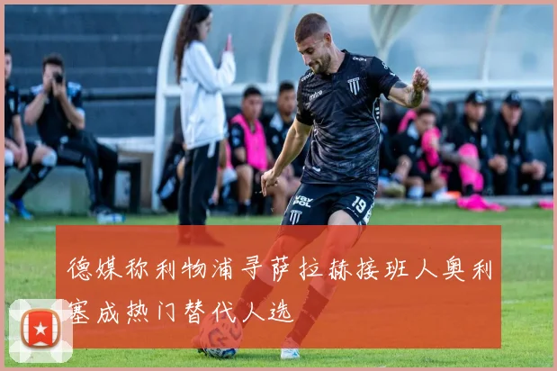 德媒称利物浦寻萨拉赫接班人奥利塞成热门替代人选