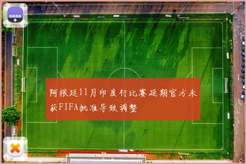 阿根廷11月印度行比赛延期官方未获FIFA批准导致调整