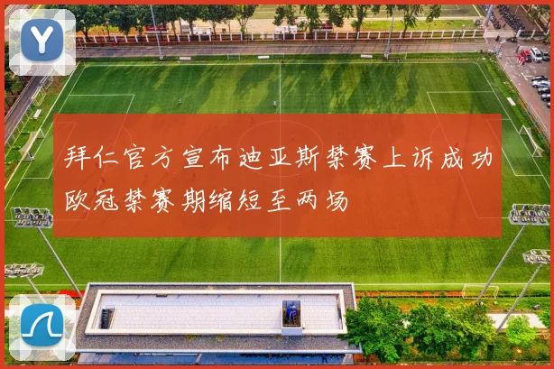 拜仁官方宣布迪亚斯禁赛上诉成功欧冠禁赛期缩短至两场