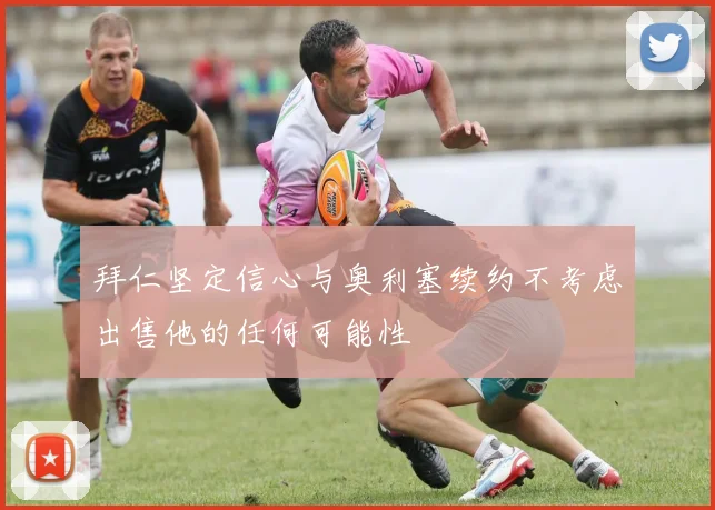 拜仁坚定信心与奥利塞续约不考虑出售他的任何可能性
