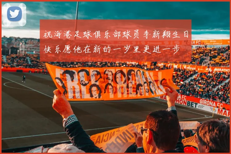 祝海港足球俱乐部球员李新翔生日快乐愿他在新的一岁里更进一步