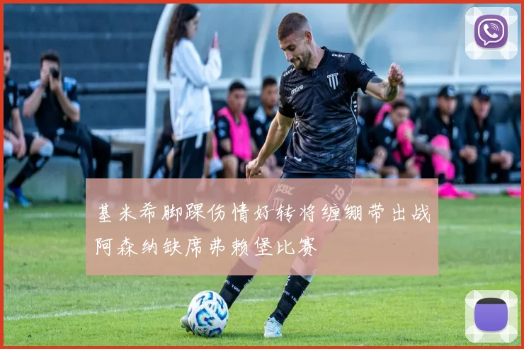 基米希脚踝伤情好转将缠绷带出战阿森纳缺席弗赖堡比赛