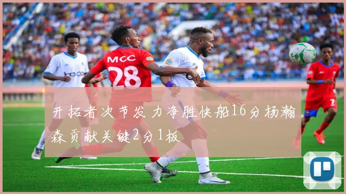 开拓者次节发力净胜快船16分杨瀚森贡献关键2分1板